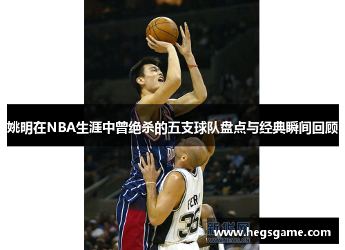 姚明在NBA生涯中曾绝杀的五支球队盘点与经典瞬间回顾