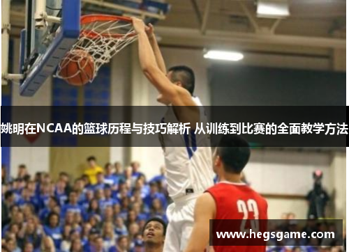 姚明在NCAA的篮球历程与技巧解析 从训练到比赛的全面教学方法
