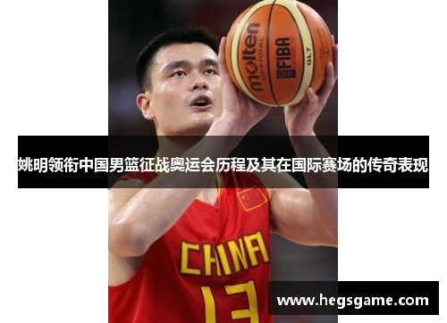 姚明领衔中国男篮征战奥运会历程及其在国际赛场的传奇表现