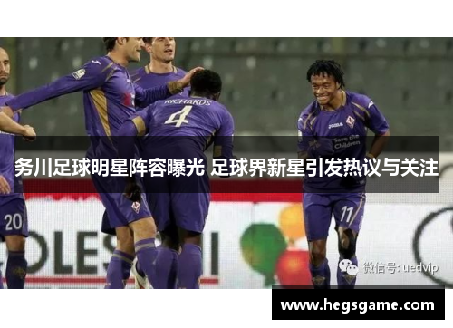 务川足球明星阵容曝光 足球界新星引发热议与关注