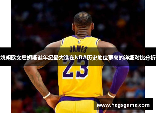 姚明欧文詹姆斯谁年纪最大谁在NBA历史地位更高的详细对比分析