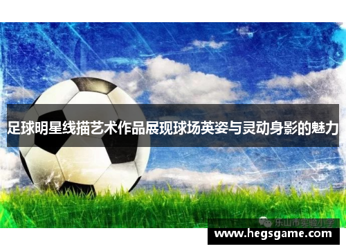足球明星线描艺术作品展现球场英姿与灵动身影的魅力