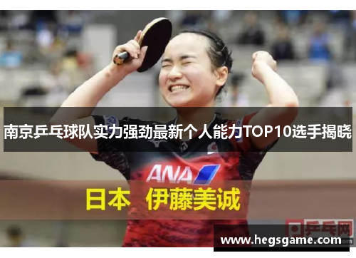 南京乒乓球队实力强劲最新个人能力TOP10选手揭晓