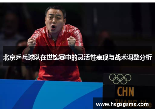 北京乒乓球队在世锦赛中的灵活性表现与战术调整分析