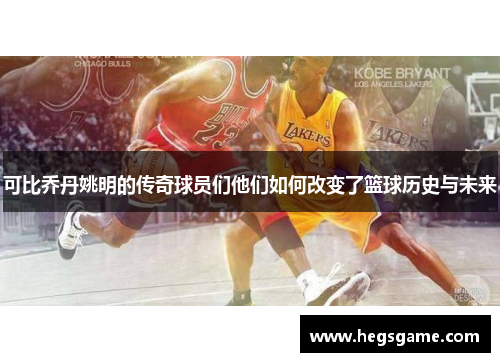 可比乔丹姚明的传奇球员们他们如何改变了篮球历史与未来