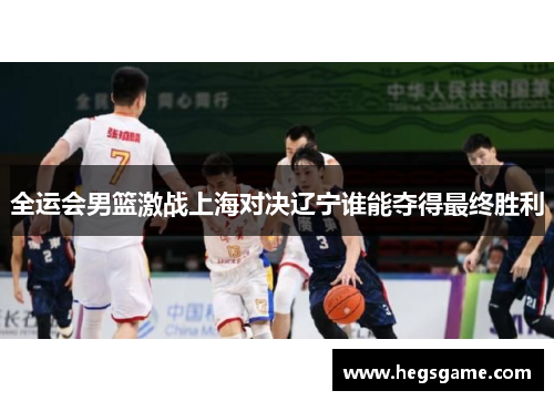 全运会男篮激战上海对决辽宁谁能夺得最终胜利
