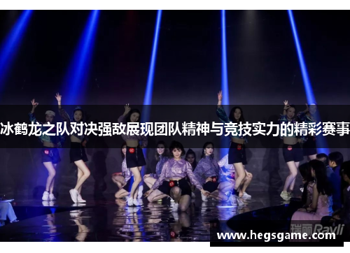 冰鹤龙之队对决强敌展现团队精神与竞技实力的精彩赛事