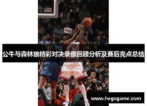 公牛与森林狼精彩对决录像回顾分析及赛后亮点总结