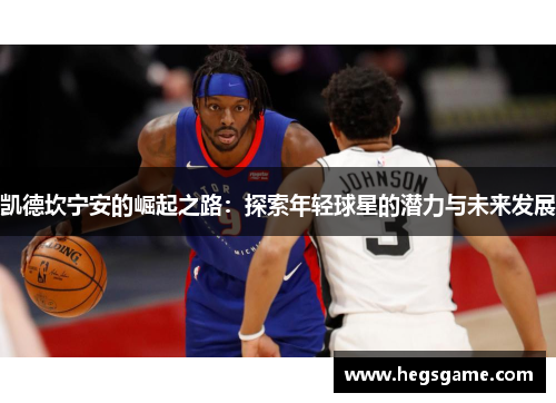 凯德坎宁安的崛起之路：探索年轻球星的潜力与未来发展