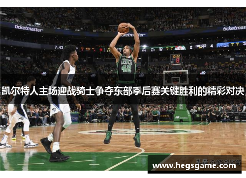 凯尔特人主场迎战骑士争夺东部季后赛关键胜利的精彩对决