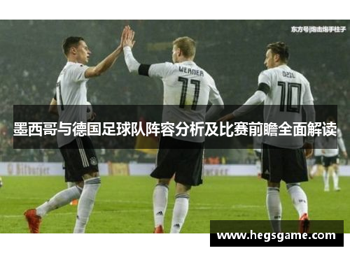 墨西哥与德国足球队阵容分析及比赛前瞻全面解读