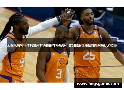 太阳队与独行侠的激烈对决谁能在季后赛中笑到最后揭秘精彩瞬间与战术较量