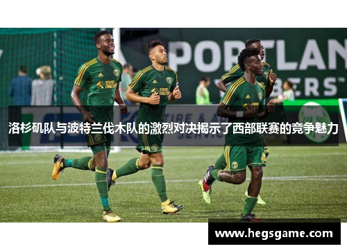 洛杉矶队与波特兰伐木队的激烈对决揭示了西部联赛的竞争魅力