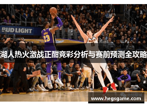 湖人热火激战正酣竞彩分析与赛前预测全攻略