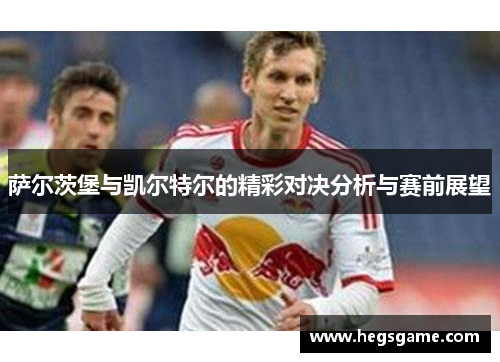 萨尔茨堡与凯尔特尔的精彩对决分析与赛前展望